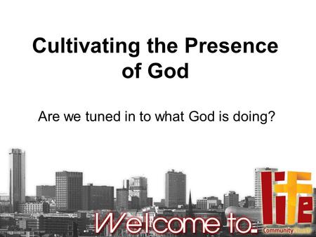 Cultivating the Presence of God Are we tuned in to what God is doing?