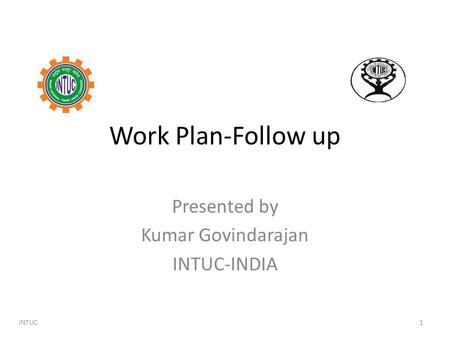 Work Plan-Follow up Presented by Kumar Govindarajan INTUC-INDIA INTUC 1.