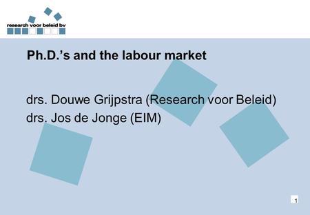 1 Ph.D.’s and the labour market drs. Douwe Grijpstra (Research voor Beleid) drs. Jos de Jonge (EIM)