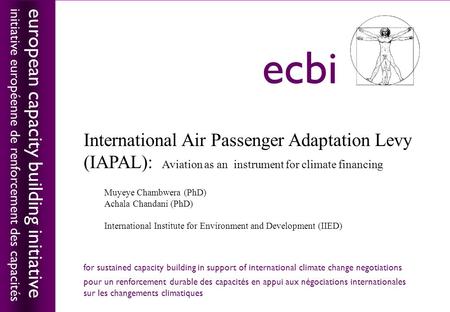 European capacity building initiativeecbi International Air Passenger Adaptation Levy (IAPAL): Aviation as an instrument for climate financing Muyeye Chambwera.