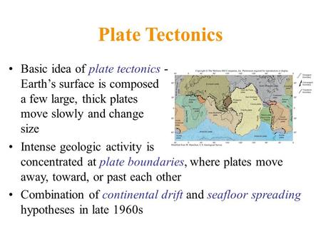 Plate Tectonics Basic idea of plate tectonics - Earth’s surface is composed of a few large, thick plates that move slowly and change in size Intense geologic.