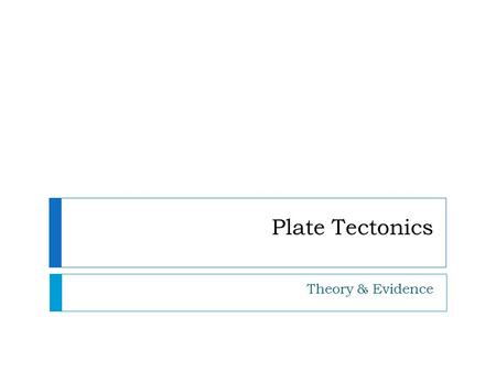 Plate Tectonics Theory & Evidence.