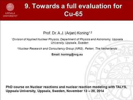 9. Towards a full evaluation for Cu-65 Prof. Dr. A.J. (Arjan) Koning 1,2 1 Division of Applied Nuclear Physics, Department of Physics and Astronomy, Uppsala.