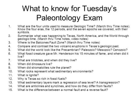 What to know for Tuesday’s Paleontology Exam 1.What are the four units used to measure Geologic Time? (March thru Time notes). Know the four eras, the.