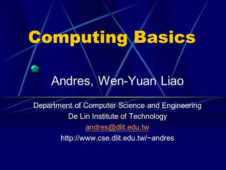 Computing Basics Andres, Wen-Yuan Liao Department of Computer Science and Engineering De Lin Institute of Technology