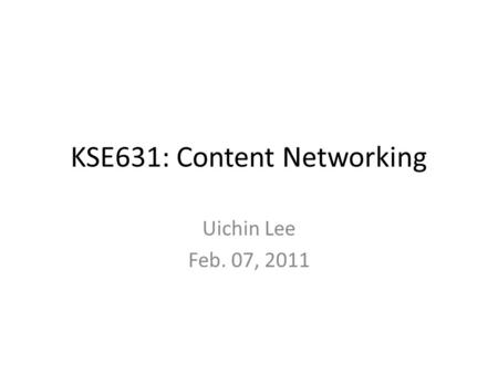 KSE631: Content Networking Uichin Lee Feb. 07, 2011.