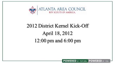 2012 District Kernel Kick-Off April 18, 2012 12:00 pm and 6:00 pm.