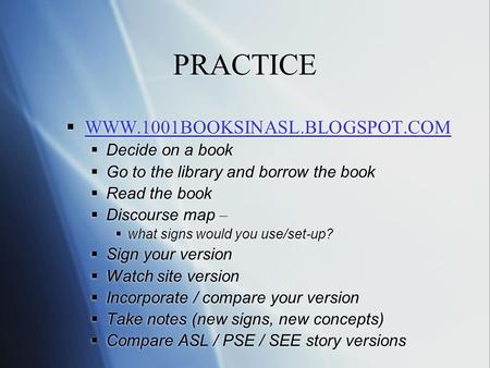 PRACTICE  WWW.1001BOOKSINASL.BLOGSPOT.COM WWW.1001BOOKSINASL.BLOGSPOT.COM  Decide on a book  Go to the library and borrow the book  Read the book 