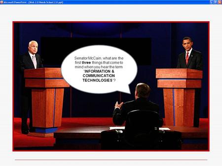 Senator McCain, what are the first three things that come to mind when you hear the term “INFORMATION & COMMUNICATION TECHNOLOGIES”?