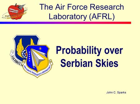 The Air Force Research Laboratory (AFRL) Probability over Serbian Skies John C. Sparks.