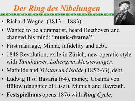 Der Ring des Nibelungen Richard Wagner (1813 – 1883). Wanted to be a dramatist, heard Beethoven and changed his mind: “music-drama”! First marriage, Minna,