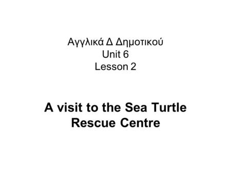 Αγγλικά Δ Δημοτικού Unit 6 Lesson 2 A visit to the Sea Turtle Rescue Centre.