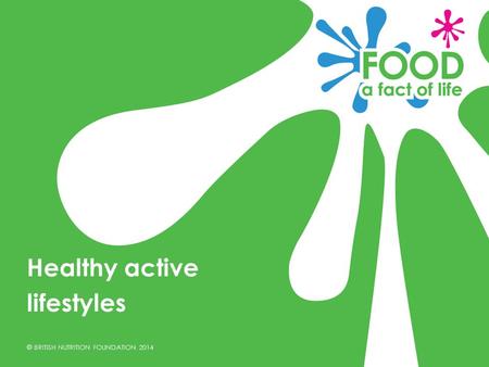 © BRITISH NUTRITION FOUNDATION 2014 Healthy active lifestyles.