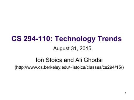 1 CS 294-110: Technology Trends Ion Stoica and Ali Ghodsi (http://www.cs.berkeley.edu/~istoica/classes/cs294/15/) August 31, 2015.