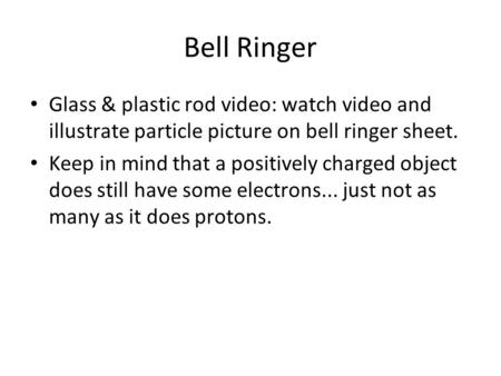 Bell Ringer Glass & plastic rod video: watch video and illustrate particle picture on bell ringer sheet. Keep in mind that a positively charged object.