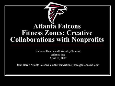 Atlanta Falcons Fitness Zones: Creative Collaborations with Nonprofits National Health and Livability Summit Atlanta, GA April 18, 2007 John Bare / Atlanta.