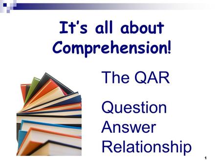 1 It’s all about Comprehension! The QAR Question Answer Relationship.