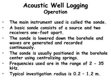 The main instrument used is called the sonde. A basic sonde consists of a source and two receivers one-foot apart. The sonde is lowered down the borehole.