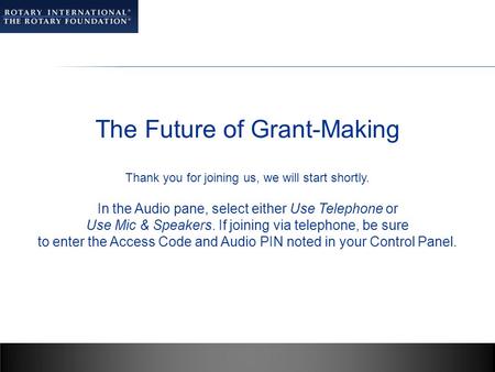 The Future of Grant-Making Thank you for joining us, we will start shortly. In the Audio pane, select either Use Telephone or Use Mic & Speakers. If joining.