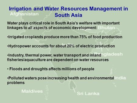 Water plays critical role in South Asia’s welfare with important linkages to all aspects of economic development: Irrigated croplands produce more than.