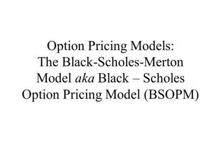 Option Pricing Models: The Black-Scholes-Merton Model aka Black – Scholes Option Pricing Model (BSOPM)