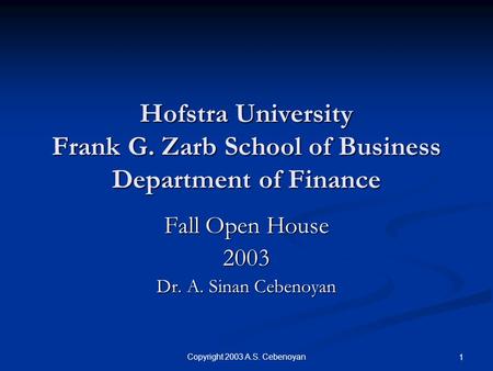 Copyright 2003 A.S. Cebenoyan 1 Hofstra University Frank G. Zarb School of Business Department of Finance Fall Open House 2003 Dr. A. Sinan Cebenoyan.