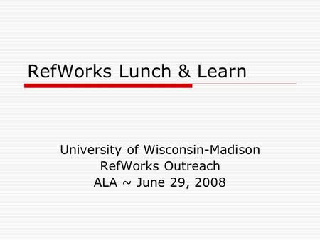 RefWorks Lunch & Learn University of Wisconsin-Madison RefWorks Outreach ALA ~ June 29, 2008.