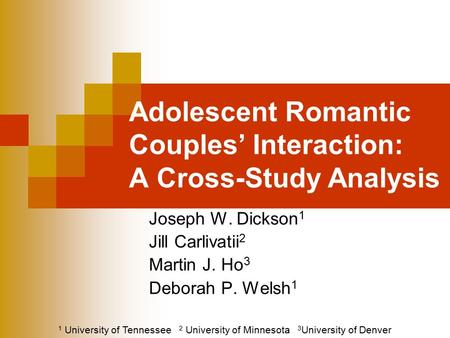 Adolescent Romantic Couples’ Interaction: A Cross-Study Analysis Joseph W. Dickson 1 Jill Carlivatii 2 Martin J. Ho 3 Deborah P. Welsh 1 1 University of.