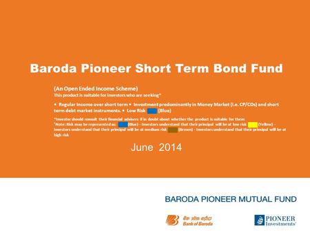 Baroda Pioneer Short Term Bond Fund June 2014 (An Open Ended Income Scheme) This product is suitable for investors who are seeking* Regular Income over.