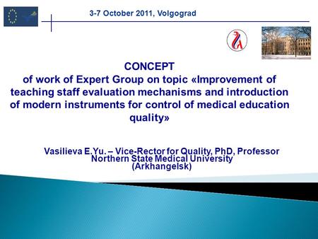 Vasilieva Е.Yu. – Vice-Rector for Quality, PhD, Professor Northern State Medical University (Arkhangelsk) CONCEPT of work of Expert Group on topic «Improvement.