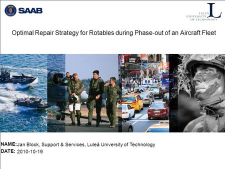 Optimal Repair Strategy for Rotables during Phase-out of an Aircraft Fleet NAME: DATE: Jan Block, Support & Services, Luleå University of Technology 2010-10-19.