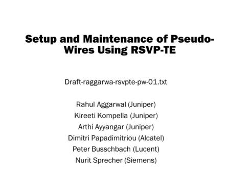 Copyright © 2004 Juniper Networks, Inc. Proprietary and Confidentialwww.juniper.net 1 Setup and Maintenance of Pseudo- Wires Using RSVP-TE Draft-raggarwa-rsvpte-pw-01.txt.