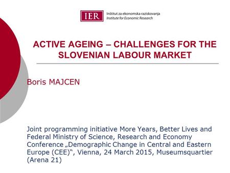 Boris MAJCEN Joint programming initiative More Years, Better Lives and Federal Ministry of Science, Research and Economy Conference „Demographic Change.