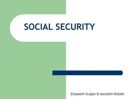 SOCIAL SECURITY Elizabeth Stulpin & Meredith Riddell.