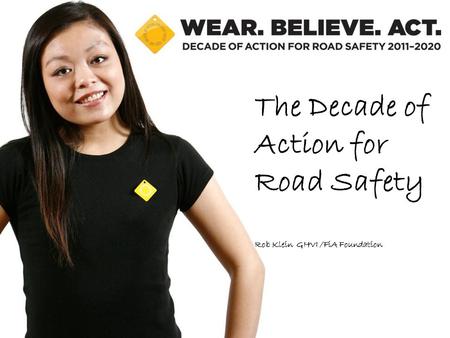 The Decade of Action for Road Safety Rob Klein GHVI /FiA Foundation.