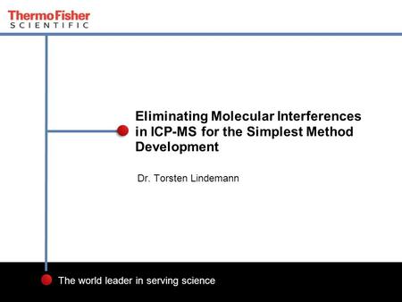 Eliminating Molecular Interferences in ICP-MS for the Simplest Method Development Dr. Torsten Lindemann.