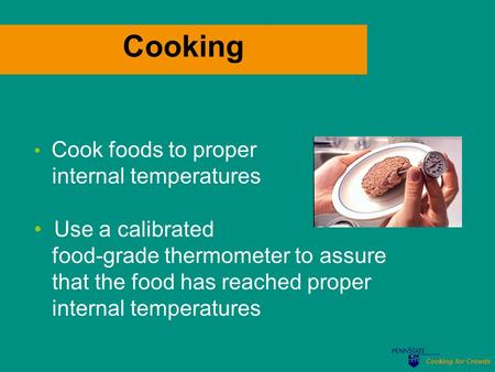 Cooking for Crowds Cooking Cook foods to proper internal temperatures Use a calibrated food-grade thermometer to assure that the food has reached proper.