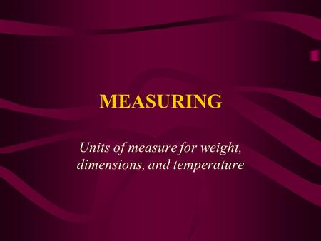 MEASURING Units of measure for weight, dimensions, and temperature.