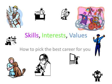 Skills, Interests, Values How to pick the best career for you.