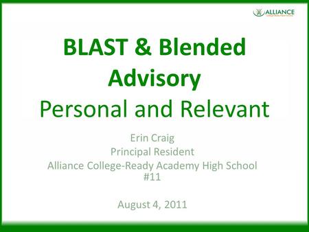 BLAST & Blended Advisory Personal and Relevant Erin Craig Principal Resident Alliance College-Ready Academy High School #11 August 4, 2011.