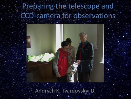 Preparing the telescope and CCD-camera for observations Andrych K, Tvardovskyi D.