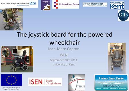 The joystick board for the powered wheelchair Jean-Marc Capron ISEN September 30 th 2011 University of Kent 1 Part-financed by the European Regional Development.