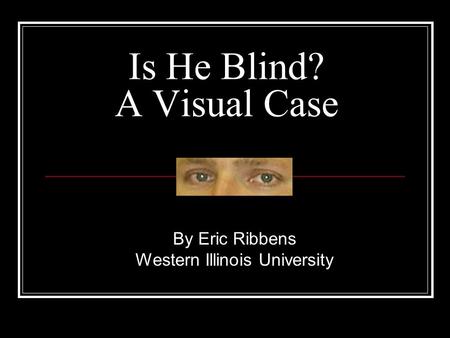 Is He Blind? A Visual Case By Eric Ribbens Western Illinois University.