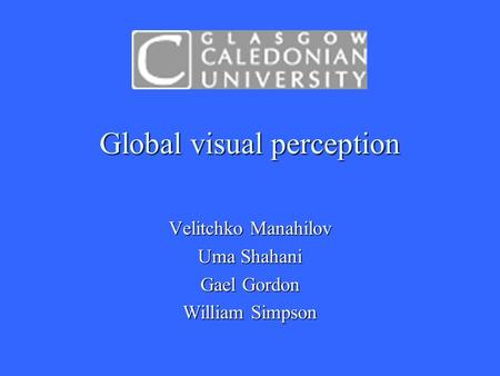 Global visual perception Velitchko Manahilov Uma Shahani Gael Gordon William Simpson.