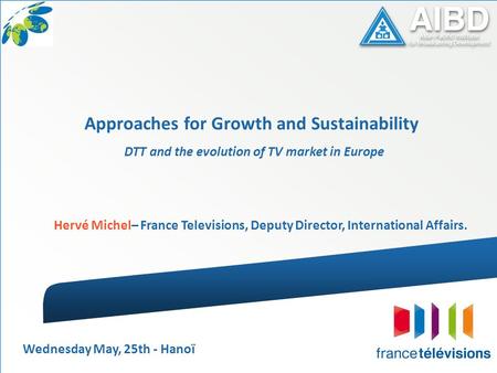 DTT and the evolution of TV market in Europe Hervé Michel– France Televisions, Deputy Director, International Affairs. Approaches for Growth and Sustainability.