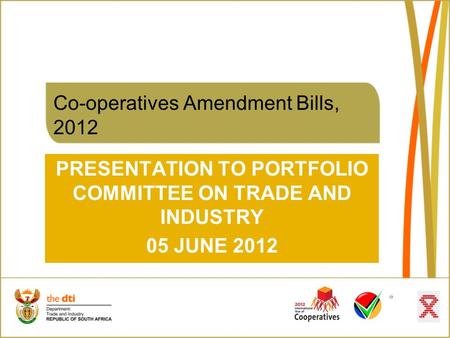 Co-operatives Amendment Bills, 2012 PRESENTATION TO PORTFOLIO COMMITTEE ON TRADE AND INDUSTRY 05 JUNE 2012.