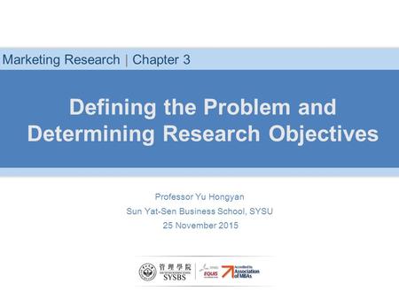 Defining the Problem and Determining Research Objectives Marketing Research | Chapter 3 Professor Yu Hongyan Sun Yat-Sen Business School, SYSU 25 November.