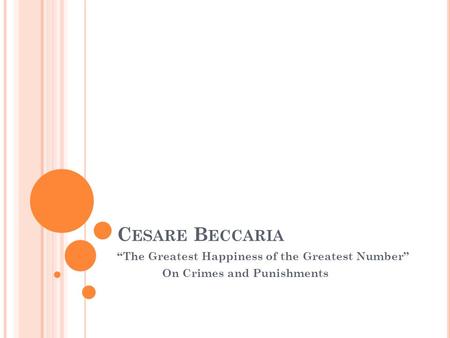 C ESARE B ECCARIA “The Greatest Happiness of the Greatest Number” On Crimes and Punishments.