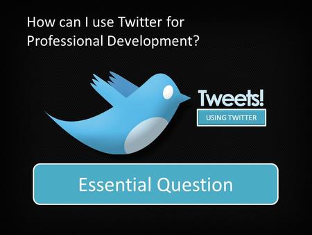 USING TWITTER How can twitter support individuals in their professionally role? Essential Question How can I use Twitter for Professional Development?