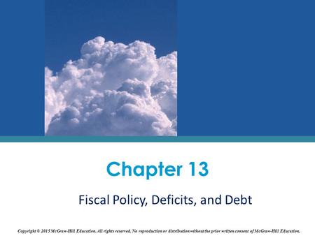 Fiscal Policy, Deficits, and Debt Chapter 13 Copyright © 2015 McGraw-Hill Education. All rights reserved. No reproduction or distribution without the prior.